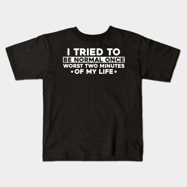 I Tried To Be Normal Once Worst Two Minutes Of My Life Kids T-Shirt by joneK